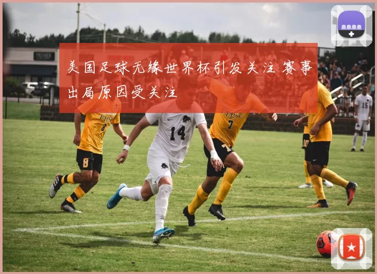 美国足球无缘世界杯引发关注 赛事出局原因受关注