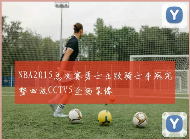 NBA2015总决赛勇士击败骑士夺冠完整回放CCTV5全场录像
