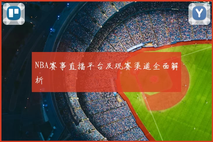 NBA赛事直播平台及观赛渠道全面解析