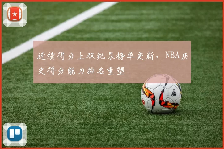 连续得分上双纪录榜单更新，NBA历史得分能力排名重塑