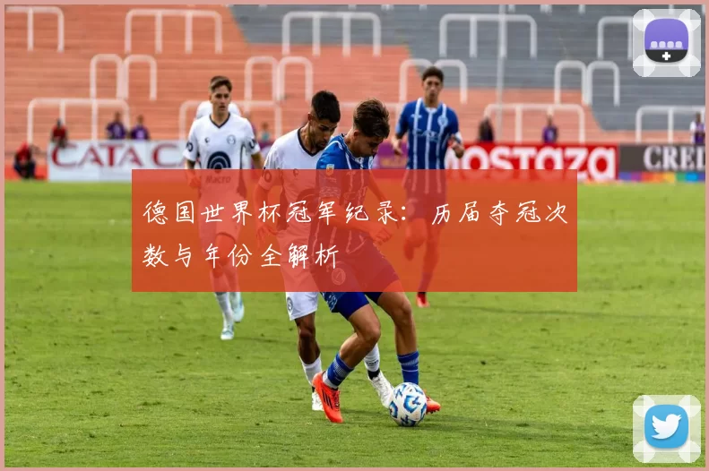 德国世界杯冠军纪录:历届夺冠次数与年份全解析