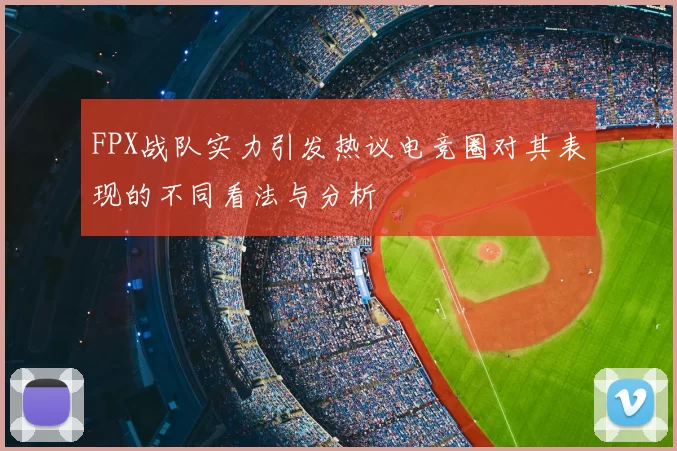 FPX战队实力引发热议电竞圈对其表现的不同看法与分析