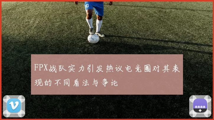 FPX战队实力引发热议电竞圈对其表现的不同看法与争论