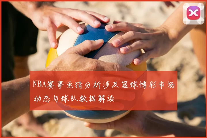 NBA赛事竞猜分析涉及篮球博彩市场动态与球队数据解读