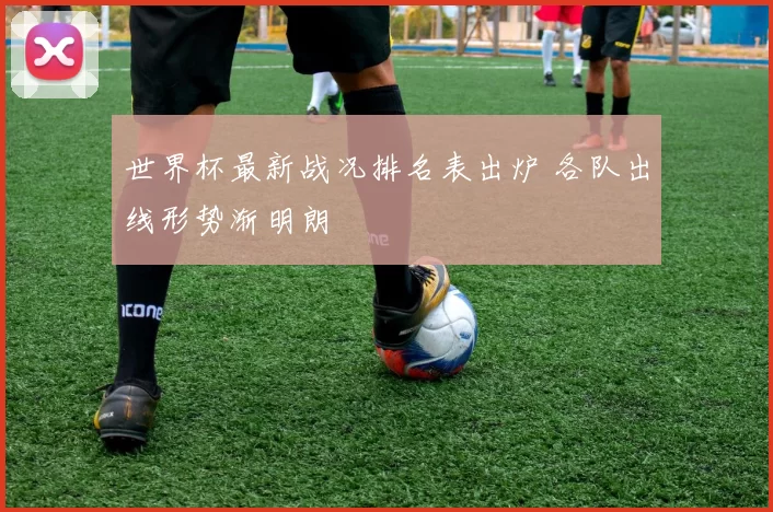 世界杯最新战况排名表出炉 各队出线形势渐明朗
