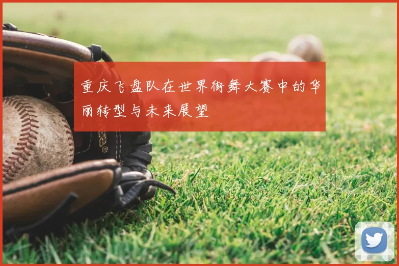 重庆飞盘队在世界街舞大赛中的华丽转型与未来展望