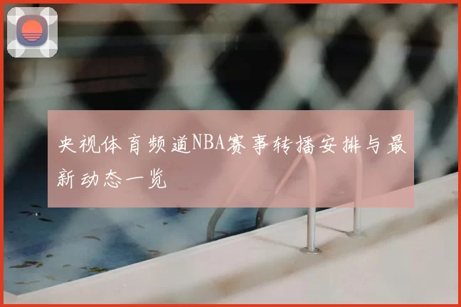 央视体育频道NBA赛事转播安排与最新动态一览