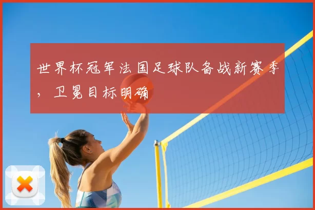 世界杯冠军法国足球队备战新赛季,卫冕目标明确