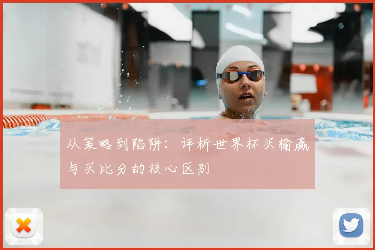 从策略到陷阱:评析世界杯买输赢与买比分的核心区别