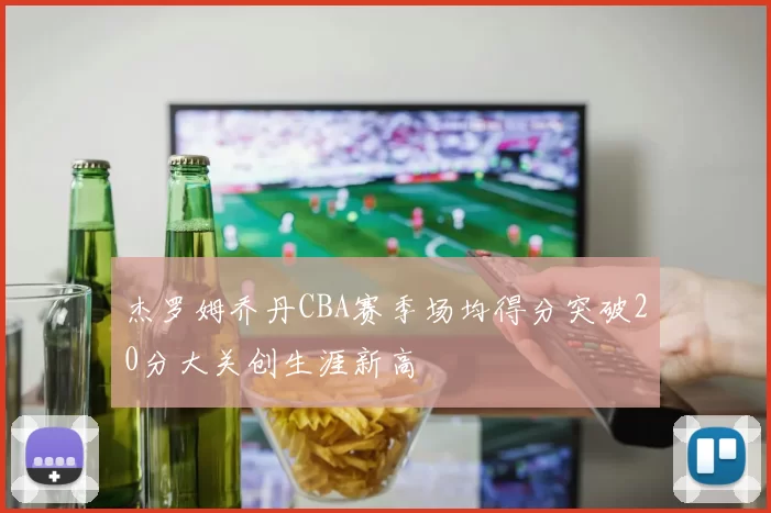 杰罗姆乔丹CBA赛季场均得分突破20分大关创生涯新高