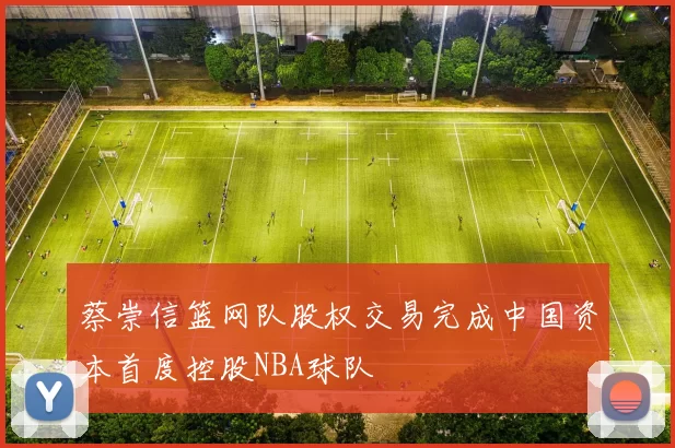 蔡崇信篮网队股权交易完成中国资本首度控股NBA球队