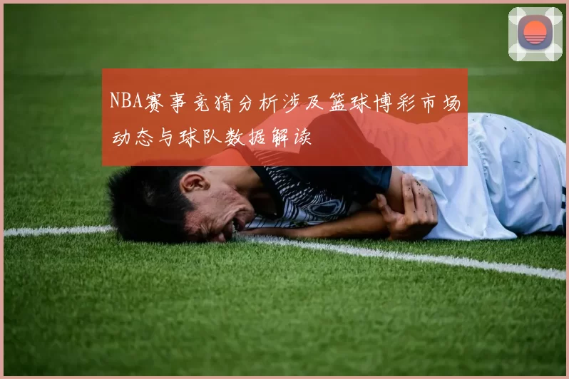 NBA赛事竞猜分析涉及篮球博彩市场动态与球队数据解读