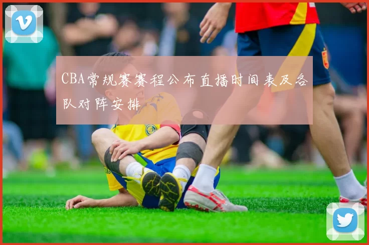 CBA常规赛赛程公布直播时间表及各队对阵安排