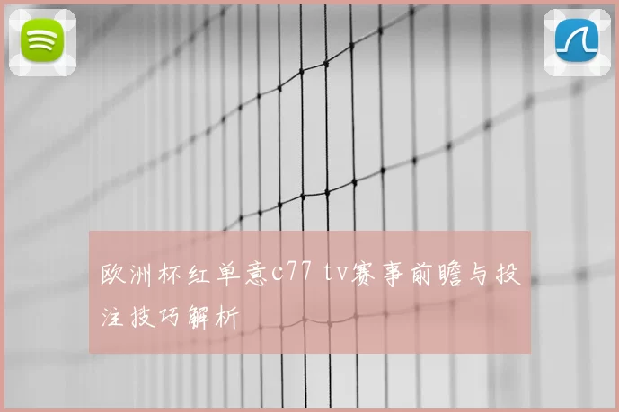 欧洲杯红单意c77 tv赛事前瞻与投注技巧解析