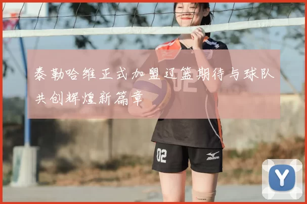泰勒哈维正式加盟辽篮期待与球队共创辉煌新篇章