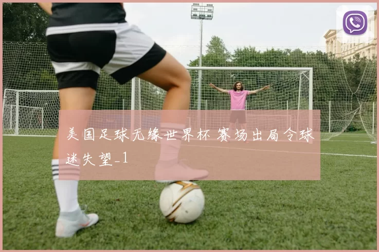 美国足球无缘世界杯 赛场出局令球迷失望_1