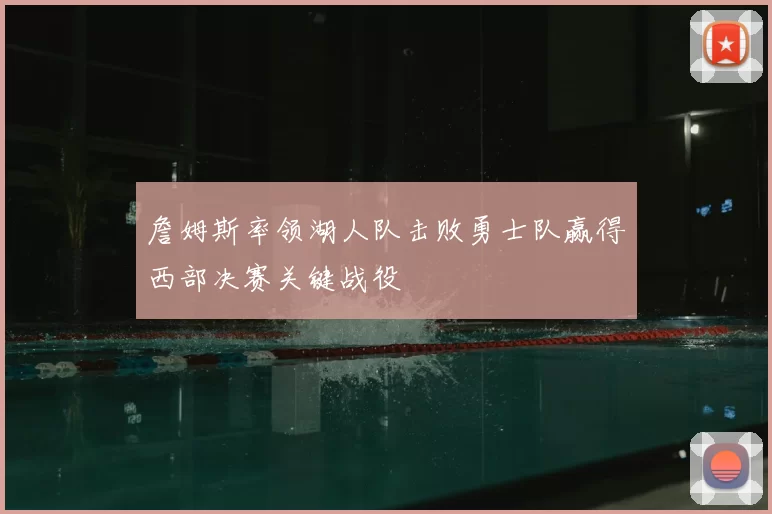 詹姆斯率领湖人队击败勇士队赢得西部决赛关键战役