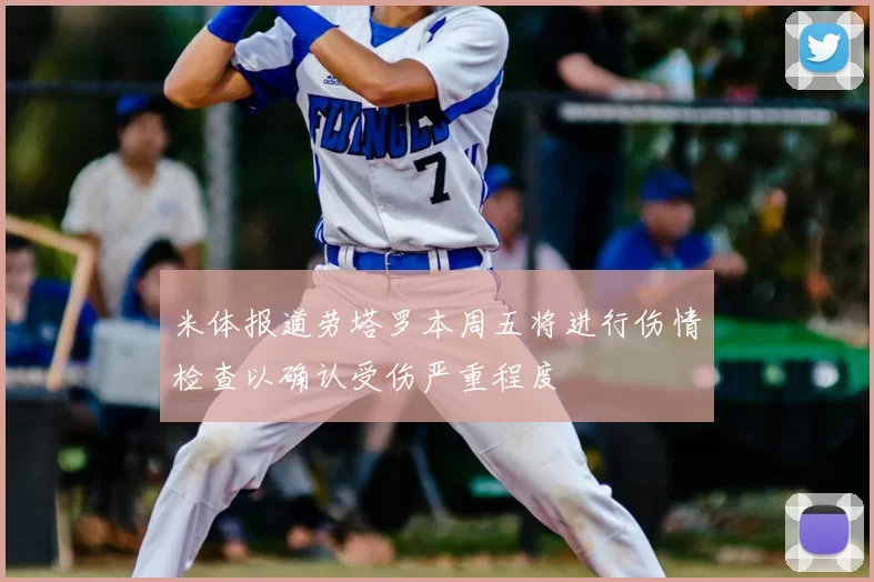 米体报道劳塔罗本周五将进行伤情检查以确认受伤严重程度