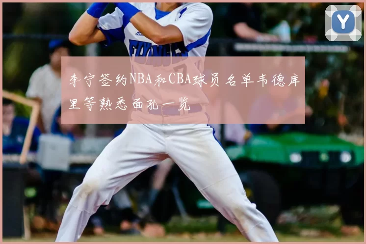 李宁签约NBA和CBA球员名单韦德库里等熟悉面孔一览