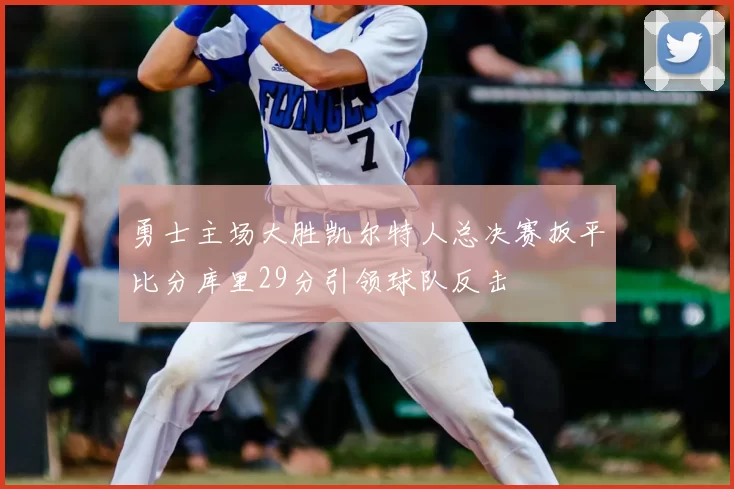 勇士主场大胜凯尔特人总决赛扳平比分库里29分引领球队反击