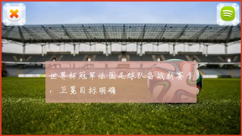 世界杯冠军法国足球队备战新赛季，卫冕目标明确