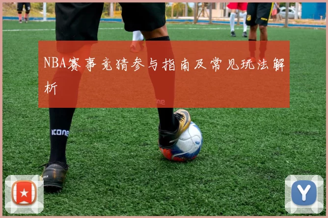 NBA赛事竞猜参与指南及常见玩法解析