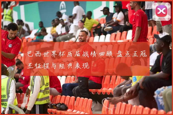 巴西世界杯历届战绩回顾 盘点五冠王征程与经典表现