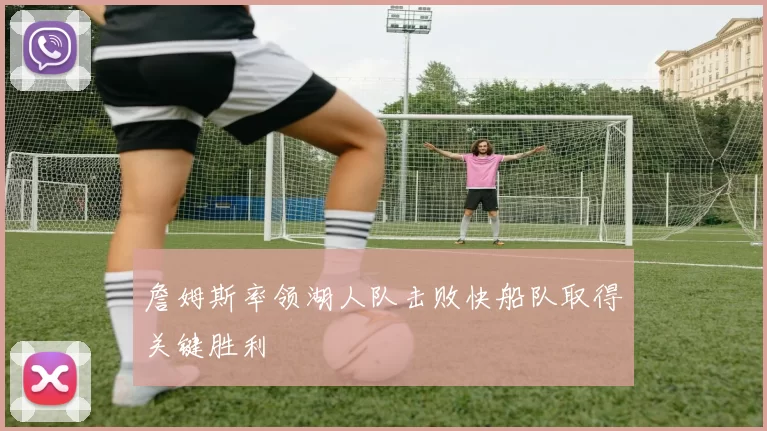 詹姆斯率领湖人队击败快船队取得关键胜利