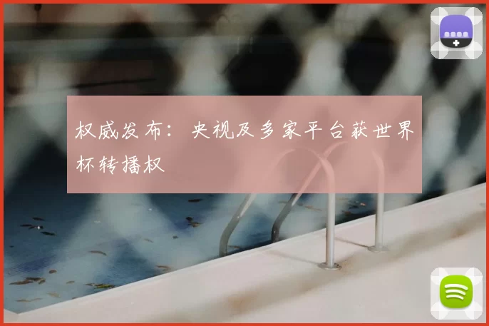 权威发布:央视及多家平台获世界杯转播权