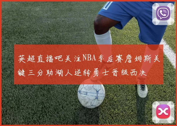 英超直播吧关注NBA季后赛詹姆斯关键三分助湖人逆转勇士晋级西决
