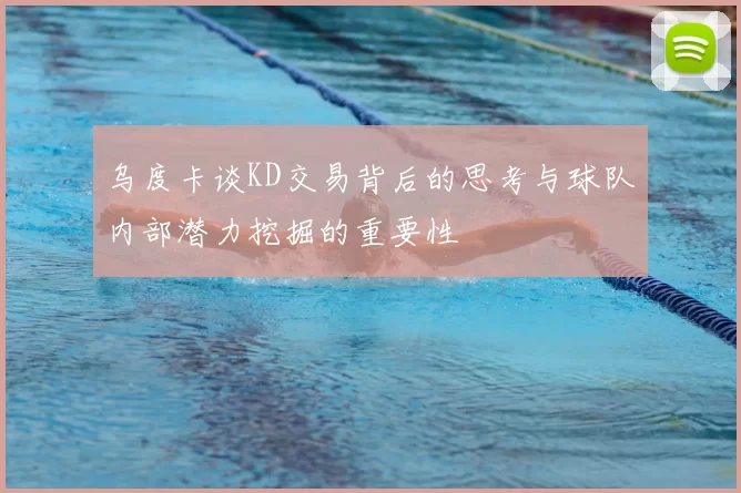 乌度卡谈KD交易背后的思考与球队内部潜力挖掘的重要性