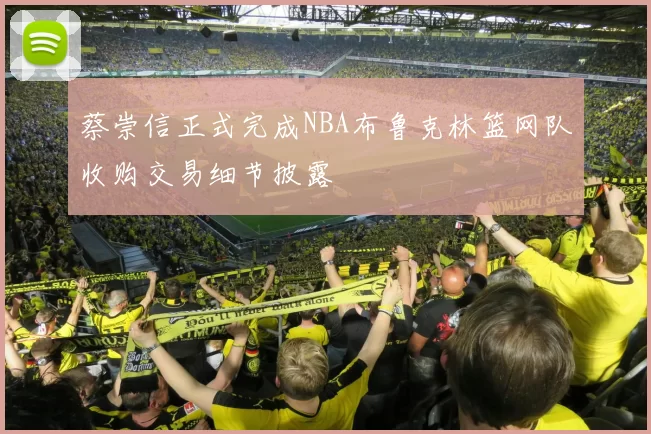 蔡崇信正式完成NBA布鲁克林篮网队收购交易细节披露