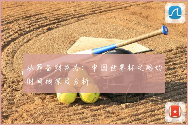 从筹备到举办：中国世界杯之路的时间线深度分析