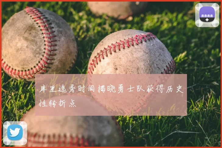 库里选秀时间揭晓勇士队获得历史性转折点