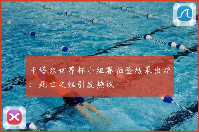 卡塔尔世界杯小组赛抽签结果出炉:死亡之组引发热议