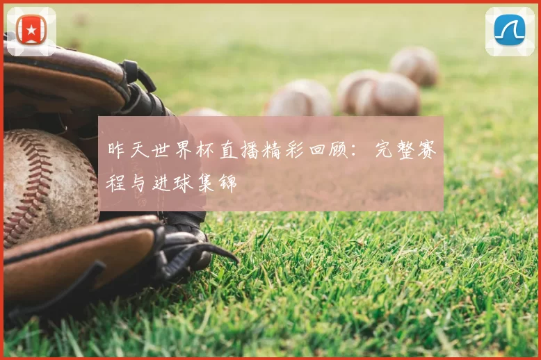 昨天世界杯直播精彩回顾：完整赛程与进球集锦