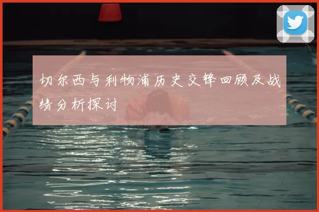切尔西与利物浦历史交锋回顾及战绩分析探讨