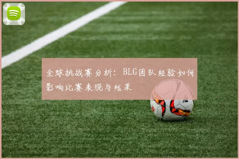 全球挑战赛分析：BLG团队经验如何影响比赛表现与结果