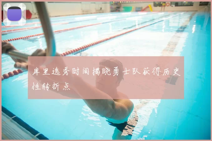 库里选秀时间揭晓勇士队获得历史性转折点