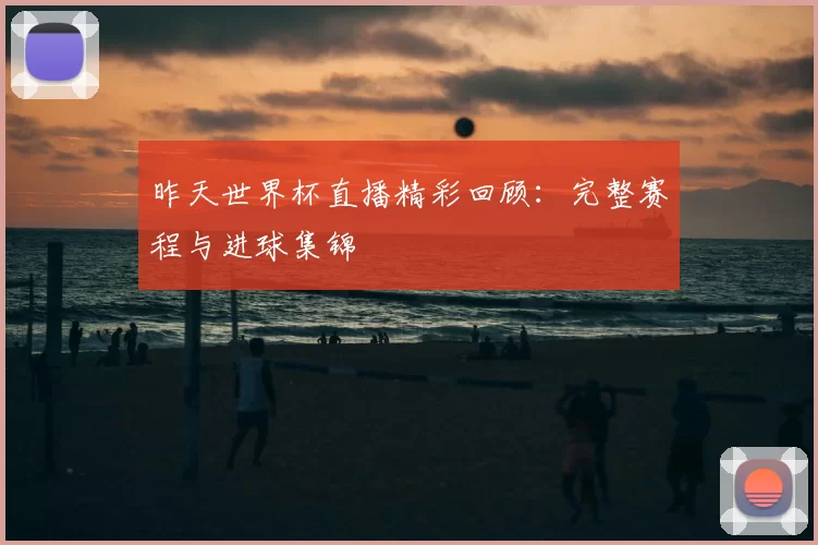 昨天世界杯直播精彩回顾：完整赛程与进球集锦
