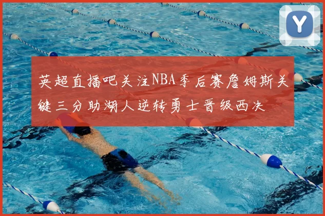 英超直播吧关注NBA季后赛詹姆斯关键三分助湖人逆转勇士晋级西决
