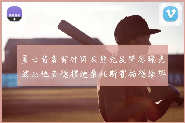 勇士背靠背对阵灰熊先发阵容曝光波杰理查德穆迪桑托斯霍福德缺阵追梦