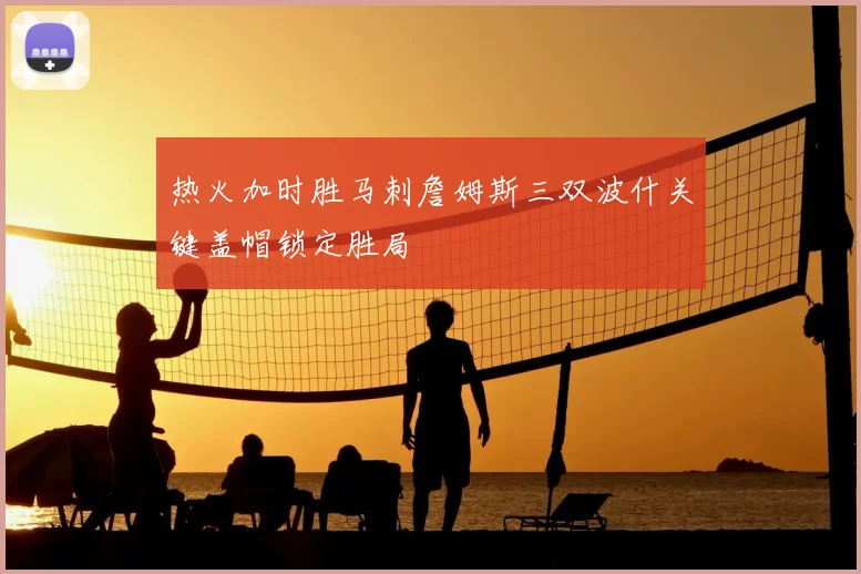 热火加时胜马刺詹姆斯三双波什关键盖帽锁定胜局