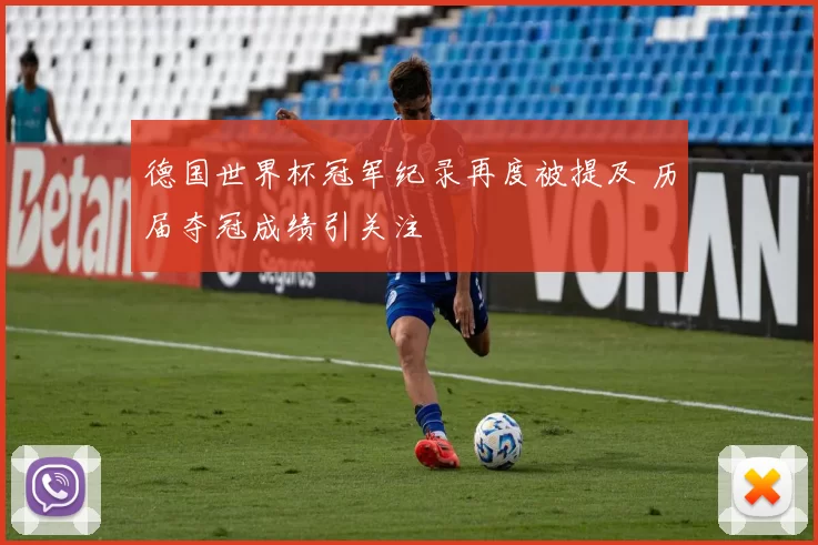 德国世界杯冠军纪录再度被提及 历届夺冠成绩引关注