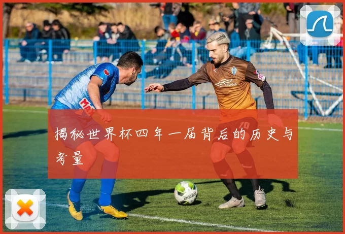 揭秘世界杯四年一届背后的历史与考量