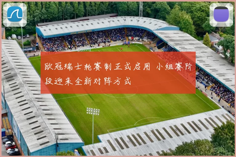 欧冠瑞士轮赛制正式启用 小组赛阶段迎来全新对阵方式