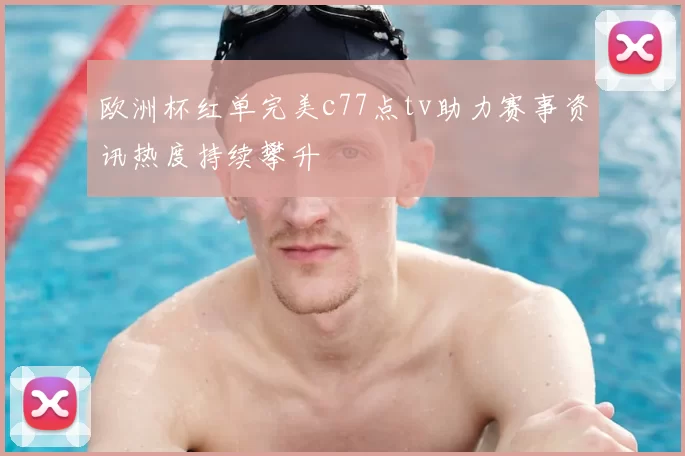 欧洲杯红单完美c77点tv助力赛事资讯热度持续攀升