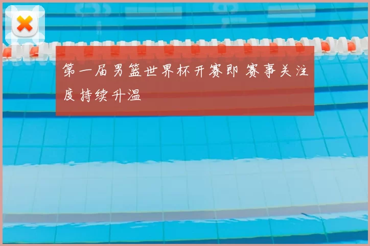 第一届男篮世界杯开赛即 赛事关注度持续升温