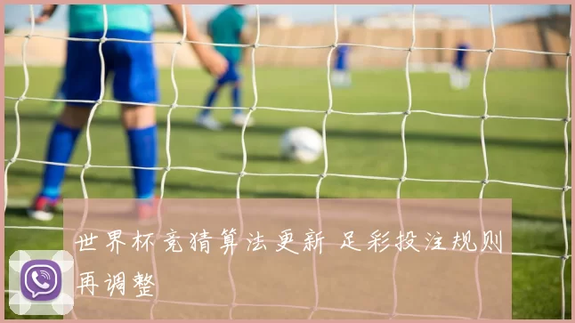 世界杯竞猜算法更新 足彩投注规则再调整