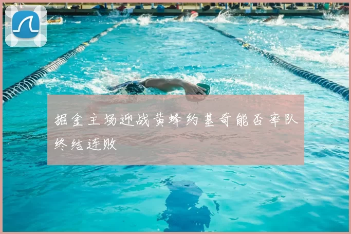 掘金主场迎战黄蜂约基奇能否率队终结连败